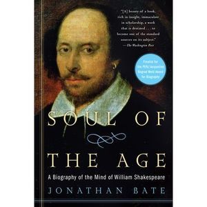 Soul of the Age: A Biography of the Mind of William Shakespeare -- Jonathan Bate